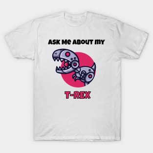 Ask me about my robot t-rex T-Shirt